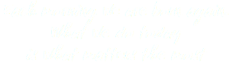 Each morning we are born again. What we do today is what matters the most